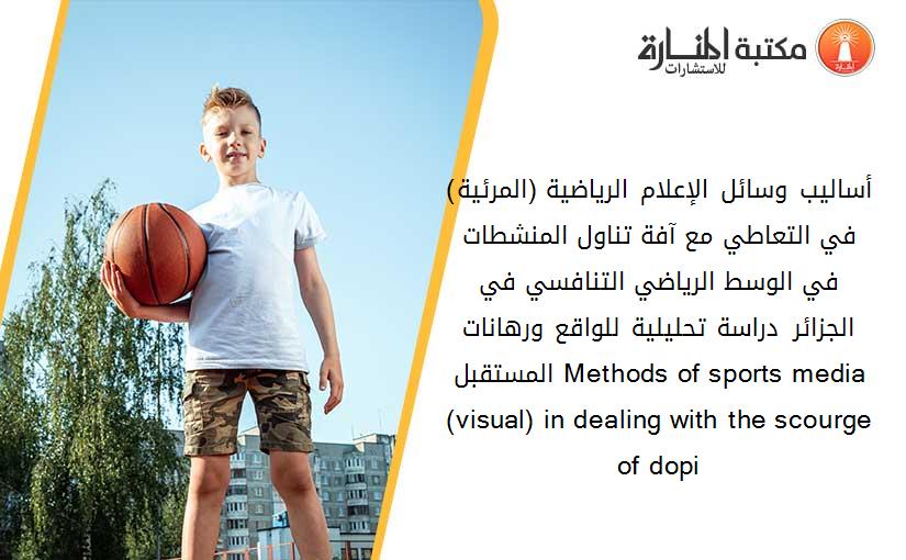 أساليب وسائل الإعلام الرياضية (المرئية) في التعاطي مع آفة تناول المنشطات في الوسط الرياضي التنافسي في الجزائر– دراسة تحليلية للواقع ورهانات المستقبل Methods of sports media (visual) in dealing with the scourge of dopi