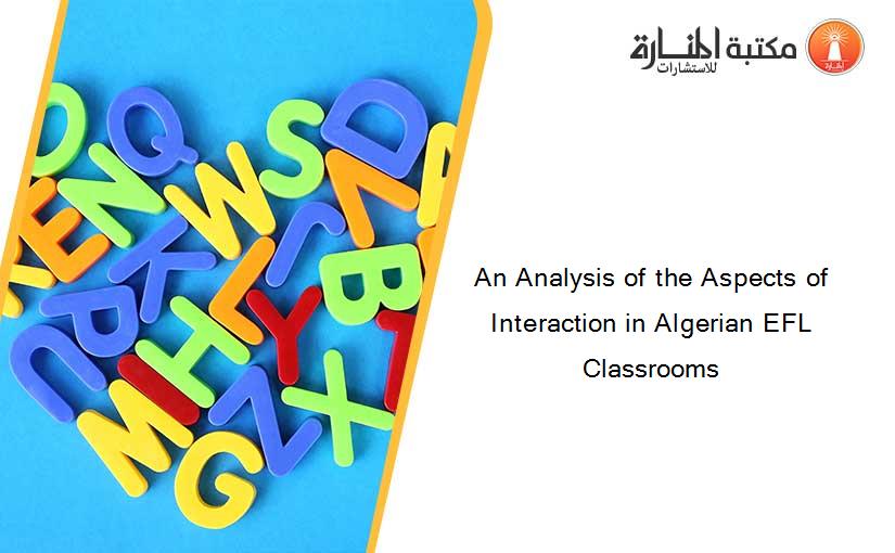An Analysis of the Aspects of Interaction in Algerian EFL Classrooms