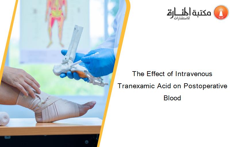 The Effect of Intravenous Tranexamic Acid on Postoperative Blood