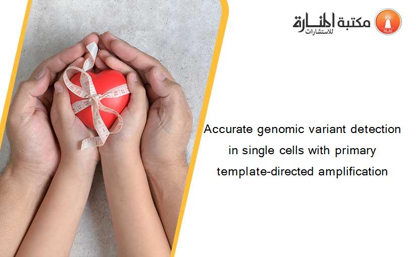 Accurate genomic variant detection in single cells with primary template-directed amplification