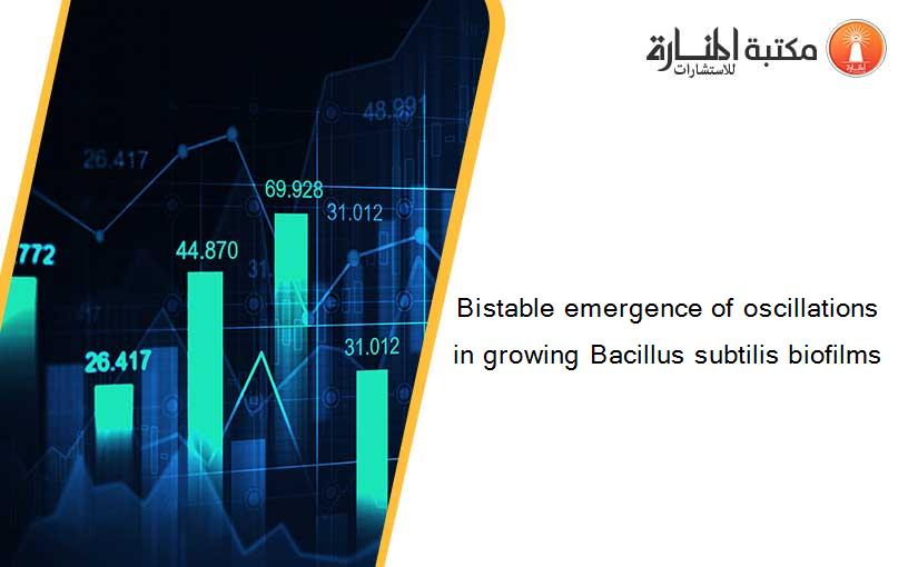 Bistable emergence of oscillations in growing Bacillus subtilis biofilms
