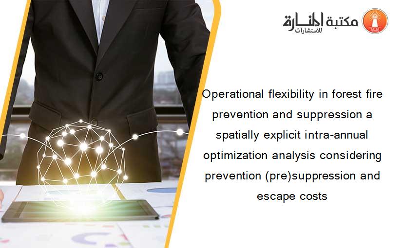 Operational flexibility in forest fire prevention and suppression a spatially explicit intra-annual optimization analysis considering prevention (pre)suppression and escape costs