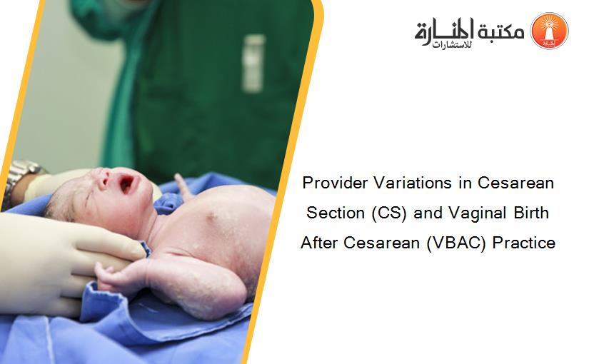 Provider Variations in Cesarean Section (CS) and Vaginal Birth After Cesarean (VBAC) Practice