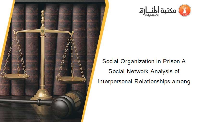 Social Organization in Prison A Social Network Analysis of Interpersonal Relationships among