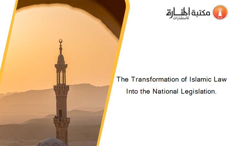 The Transformation of Islamic Law Into the National Legislation.