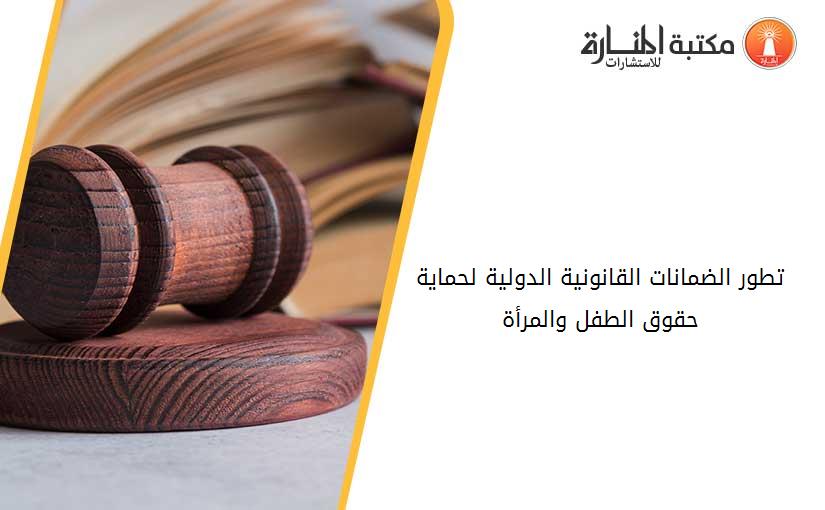 تطور الضمانات القانونية الدولية لحماية حقوق الطفل والمرأة