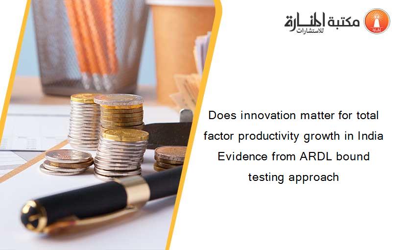 Does innovation matter for total factor productivity growth in India Evidence from ARDL bound testing approach