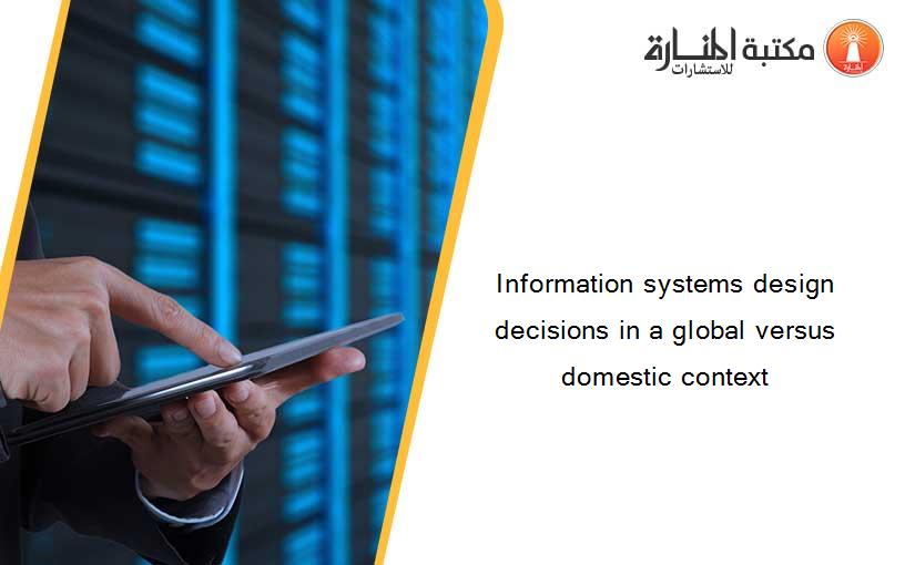 Information systems design decisions in a global versus domestic context