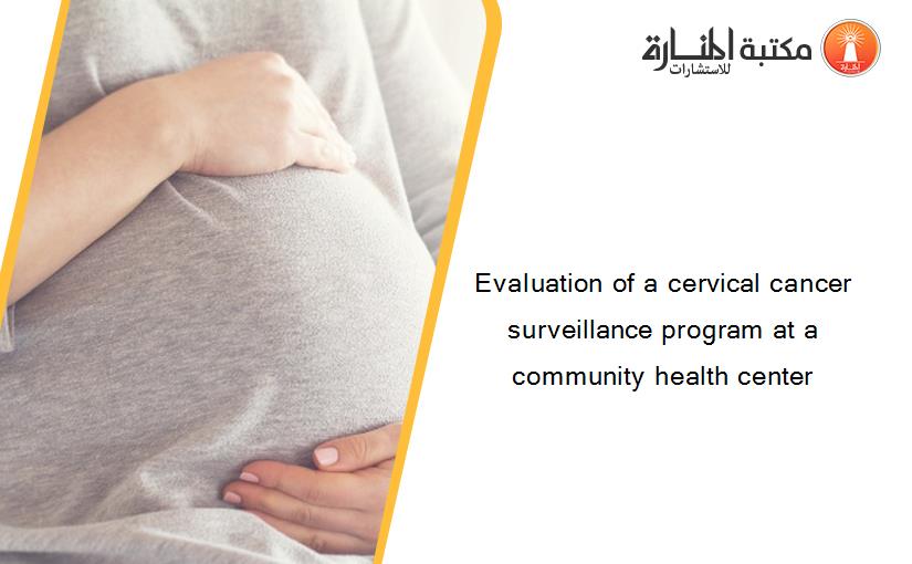 Evaluation of a cervical cancer surveillance program at a community health center