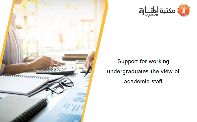 Support for working undergraduates the view of academic staff