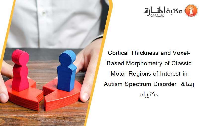 Cortical Thickness and Voxel-Based Morphometry of Classic Motor Regions of Interest in Autism Spectrum Disorder رسالة دكتوراه