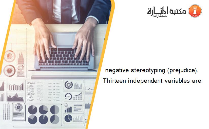 negative stereotyping (prejudice). Thirteen independent variables are