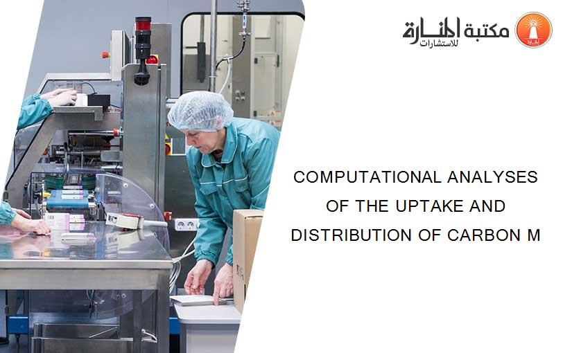 COMPUTATIONAL ANALYSES OF THE UPTAKE AND DISTRIBUTION OF CARBON M