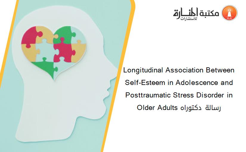 Longitudinal Association Between Self-Esteem in Adolescence and Posttraumatic Stress Disorder in Older Adults رسالة دكتوراه