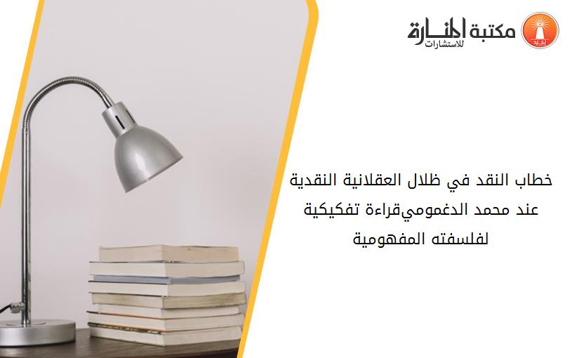 خطاب النقد في ظلال العقلانية النقدية عند محمد الدغمومي-قراءة تفكيكية لفلسفته المفهومية-