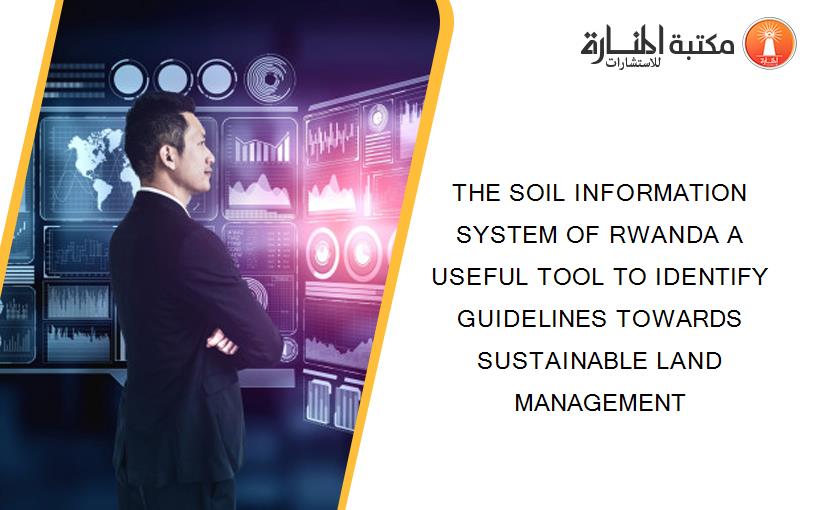 THE SOIL INFORMATION SYSTEM OF RWANDA A USEFUL TOOL TO IDENTIFY GUIDELINES TOWARDS SUSTAINABLE LAND MANAGEMENT