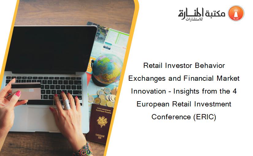 Retail Investor Behavior Exchanges and Financial Market Innovation – Insights from the 4 European Retail Investment Conference (ERIC)