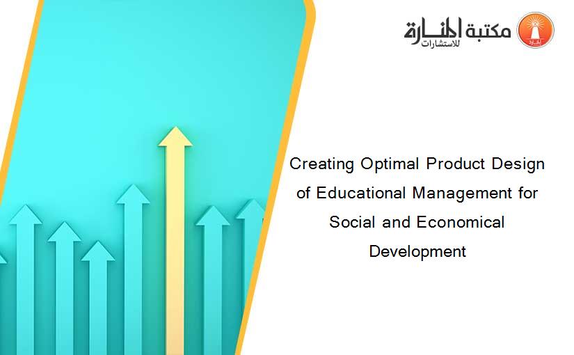 Creating Optimal Product Design of Educational Management for Social and Economical Development