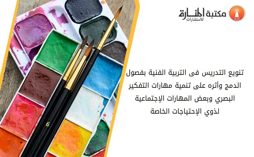تنويع التدريس فى التربية الفنية بفصول الدمج وأثره على تنمية مهارات التفکير البصري وبعض المهارات الإجتماعية لذوي الإحتياجات الخاصة