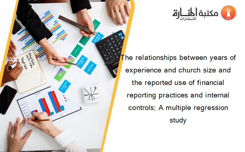 The relationships between years of experience and church size and the reported use of financial reporting practices and internal controls; A multiple regression study