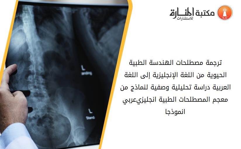 ترجمة مصطلحات الهندسة الطبية الحيوية من اللغة الإنجليزية إلى اللغة العربية_ دراسة تحليلية وصفية لنماذج من معجم المصطلحات الطبية انجليزي-عربي انموذجا.