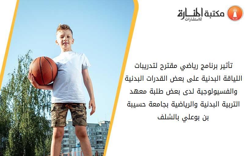 تأثير برنامج رياضي مقترح لتدريبات اللياقة البدنية على بعض القدرات البدنية والفسيولوجية لدى بعض طلبة معهد التربية البدنية والرياضية بجامعة حسيبة بن بوعلي بالشلف.