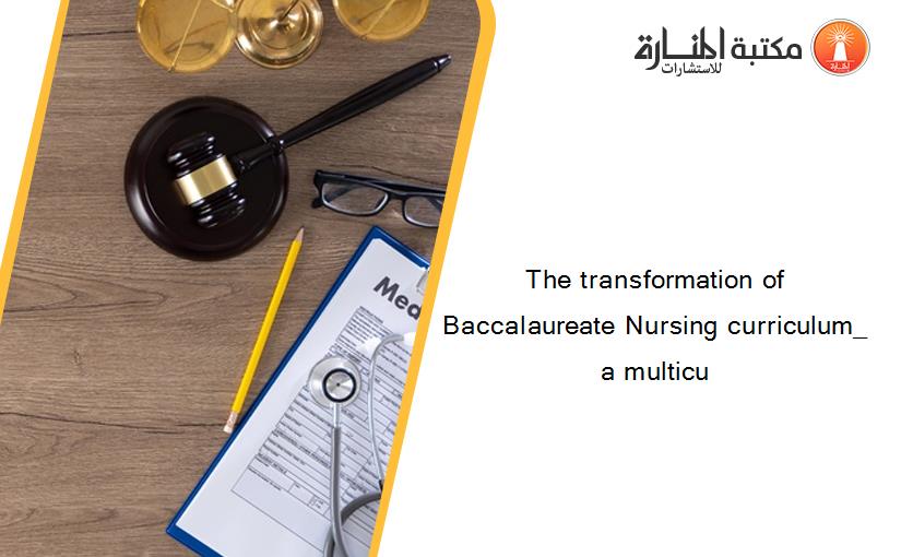 The transformation of Baccalaureate Nursing curriculum_ a multicu
