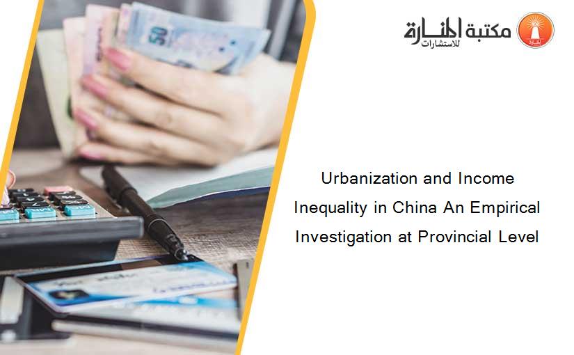 Urbanization and Income Inequality in China An Empirical Investigation at Provincial Level