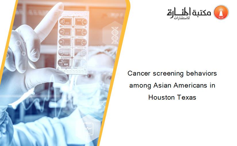 Cancer screening behaviors among Asian Americans in Houston Texas