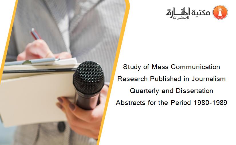 Study of Mass Communication Research Published in Journalism Quarterly and Dissertation Abstracts for the Period 1980-1989