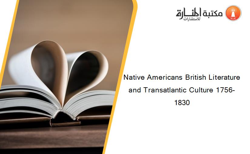 Native Americans British Literature and Transatlantic Culture 1756-1830