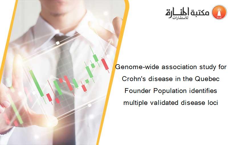 Genome-wide association study for Crohn's disease in the Quebec Founder Population identifies multiple validated disease loci