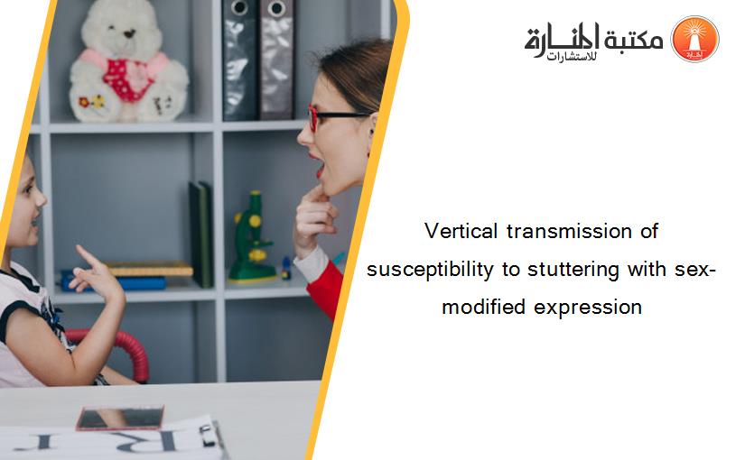 Vertical transmission of susceptibility to stuttering with sex-modified expression