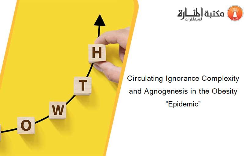 Circulating Ignorance Complexity and Agnogenesis in the Obesity “Epidemic”