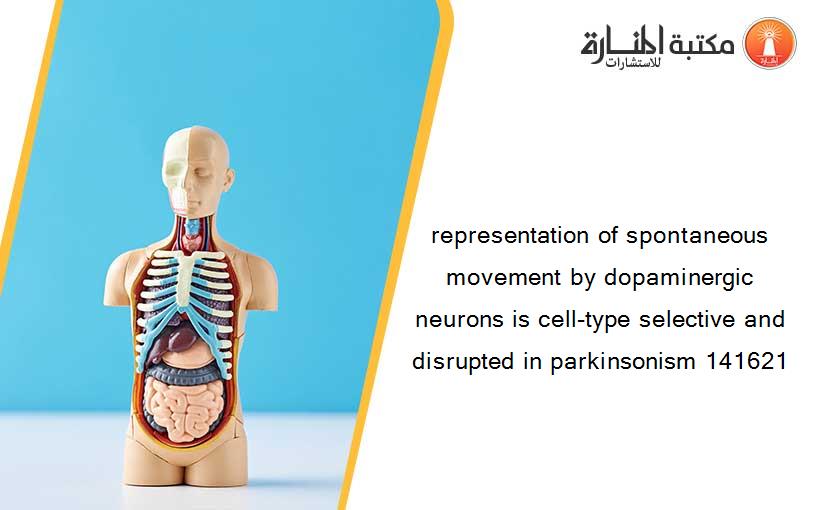 representation of spontaneous movement by dopaminergic neurons is cell-type selective and disrupted in parkinsonism 141621