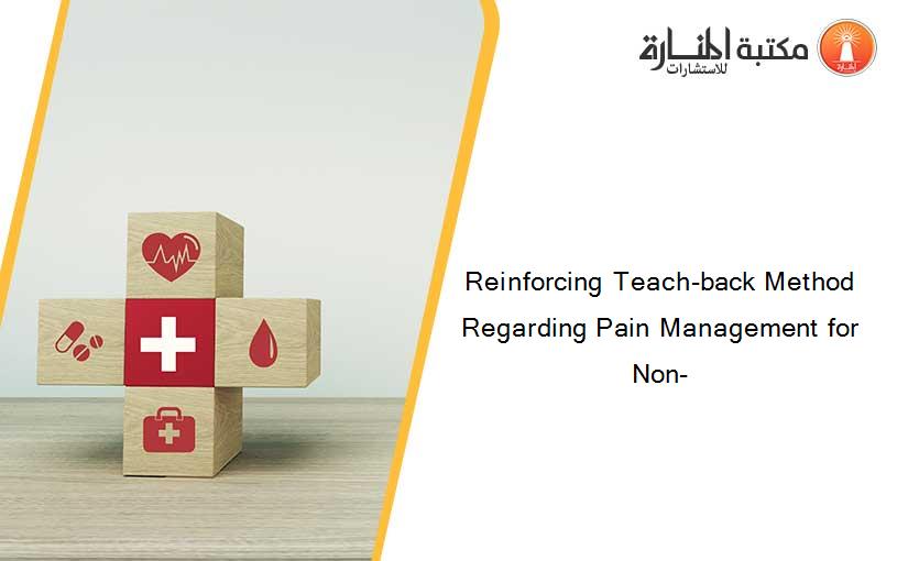 Reinforcing Teach-back Method Regarding Pain Management for  Non-