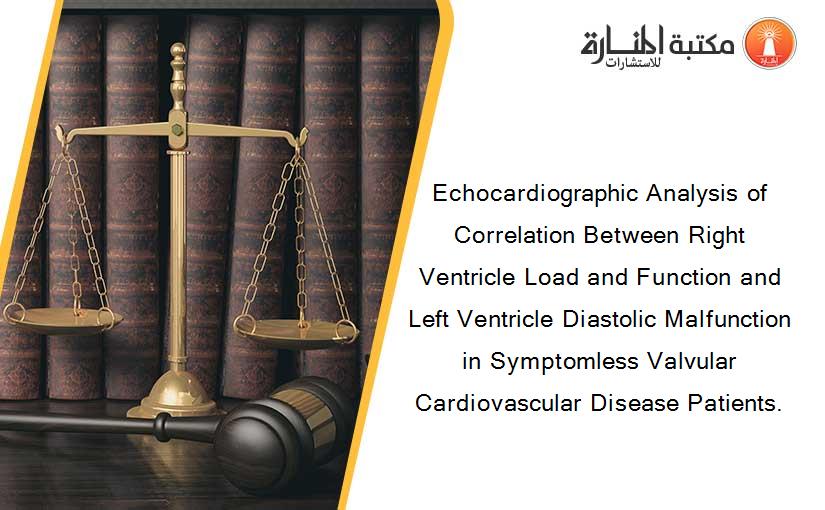 Echocardiographic Analysis of Correlation Between Right Ventricle Load and Function and Left Ventricle Diastolic Malfunction in Symptomless Valvular Cardiovascular Disease Patients.
