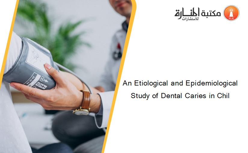 An Etiological and Epidemiological Study of Dental Caries in Chil