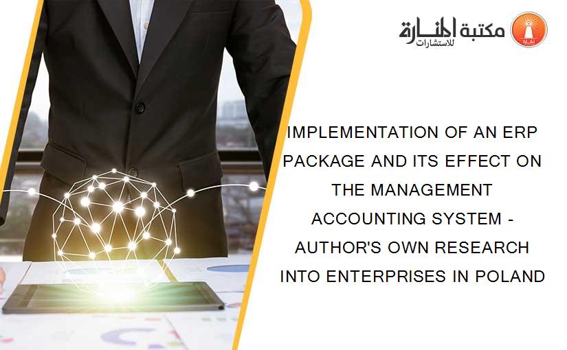 IMPLEMENTATION OF AN ERP PACKAGE AND ITS EFFECT ON THE MANAGEMENT ACCOUNTING SYSTEM - AUTHOR'S OWN RESEARCH INTO ENTERPRISES IN POLAND
