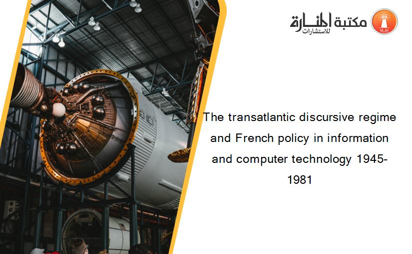 The transatlantic discursive regime and French policy in information and computer technology 1945-1981