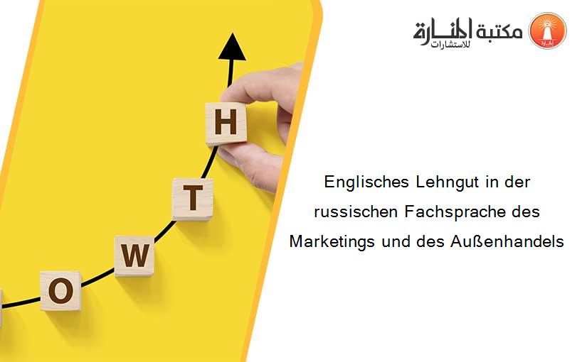 Englisches Lehngut in der russischen Fachsprache des Marketings und des Außenhandels