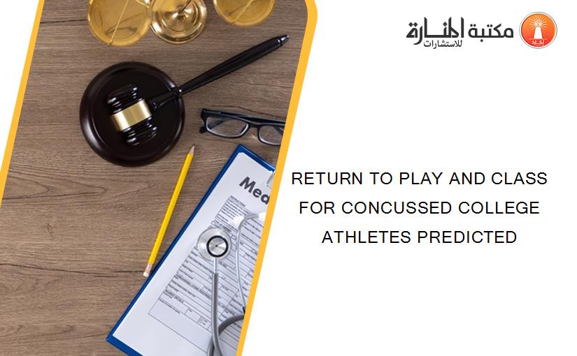 RETURN TO PLAY AND CLASS FOR CONCUSSED COLLEGE ATHLETES PREDICTED