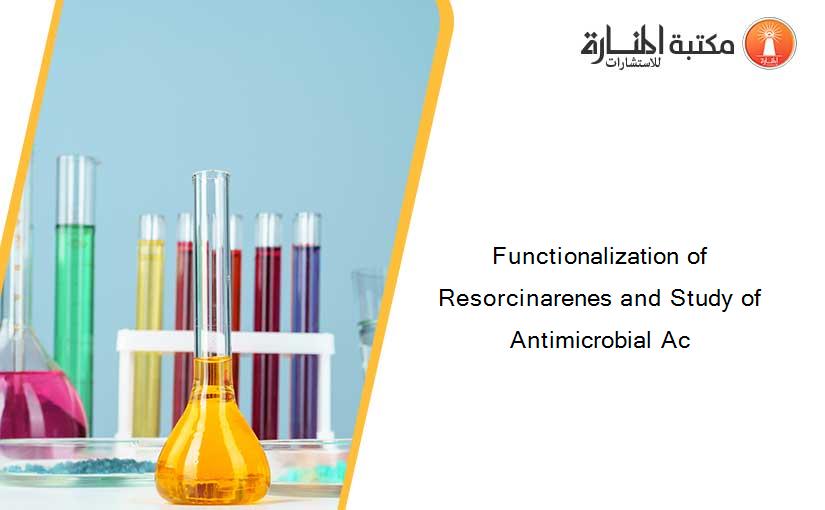 Functionalization of Resorcinarenes and Study of Antimicrobial Ac