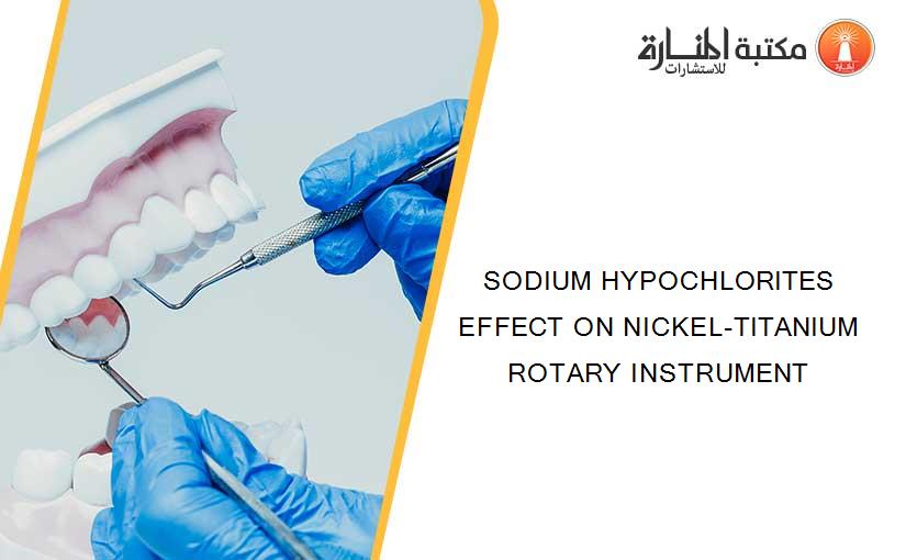 SODIUM HYPOCHLORITES EFFECT ON NICKEL-TITANIUM ROTARY INSTRUMENT