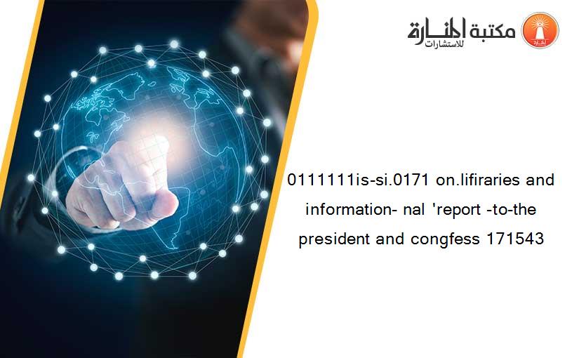 0111111is-si.0171 on.lifiraries and information- nal 'report -to-the president and congfess 171543