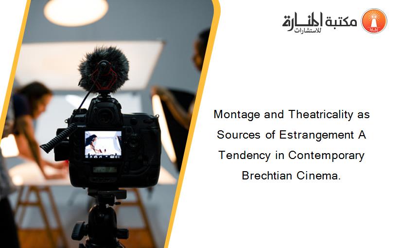 Montage and Theatricality as Sources of Estrangement A Tendency in Contemporary Brechtian Cinema.