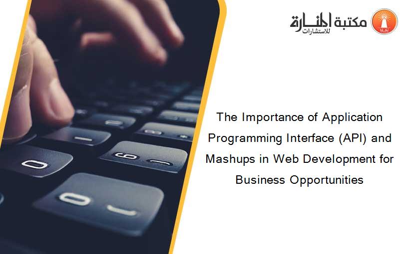 The Importance of Application Programming Interface (API) and Mashups in Web Development for Business Opportunities
