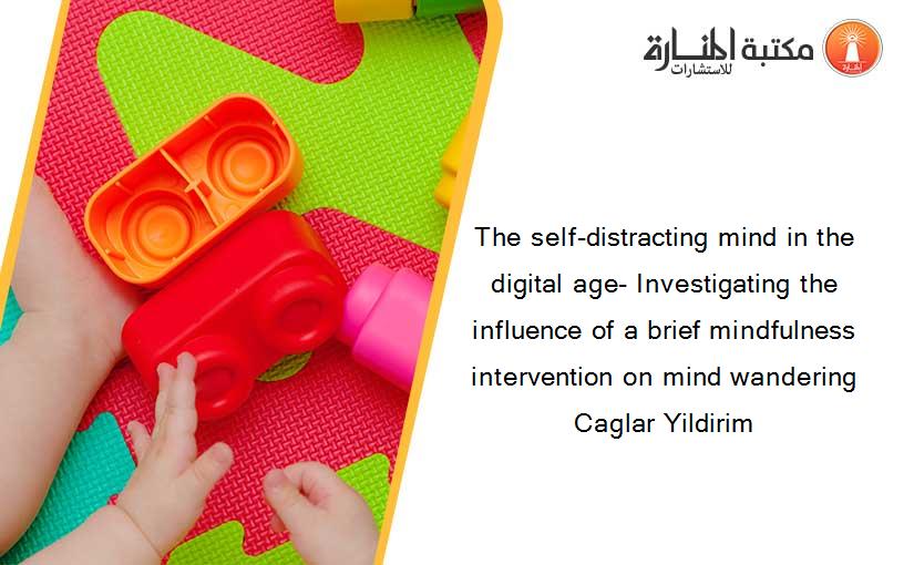 The self-distracting mind in the digital age- Investigating the influence of a brief mindfulness intervention on mind wandering Caglar Yildirim