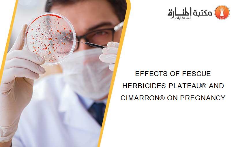 EFFECTS OF FESCUE HERBICIDES PLATEAU® AND CIMARRON® ON PREGNANCY