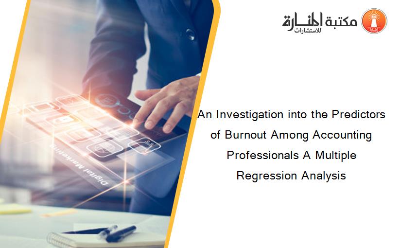 An Investigation into the Predictors of Burnout Among Accounting Professionals A Multiple Regression Analysis